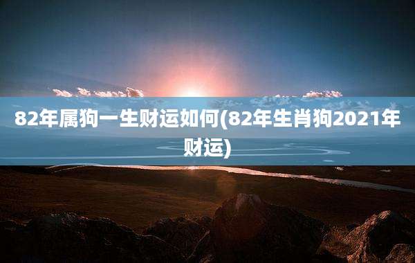 82年属狗一生财运如何(82年生肖狗2021年财运)
