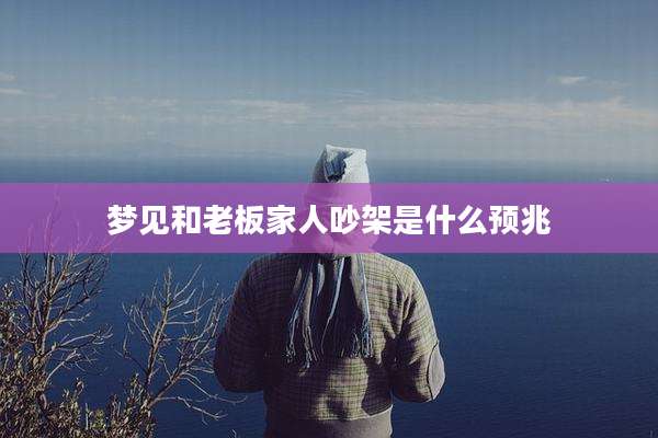 梦见和老板家人吵架是什么预兆
