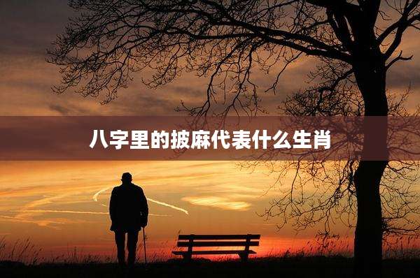 八字里的披麻代表什么生肖