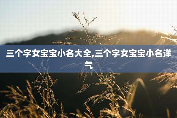三个字女宝宝小名大全,三个字女宝宝小名洋气
