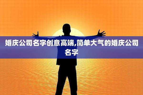 婚庆公司名字创意高端,简单大气的婚庆公司名字