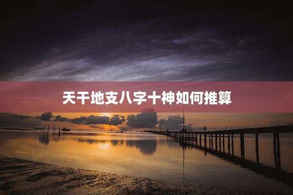 天干地支八字十神如何推算