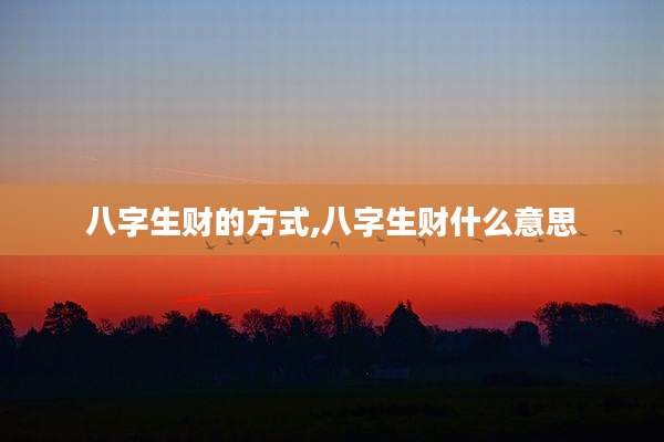 八字生财的方式,八字生财什么意思