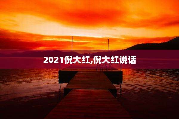 2021倪大红,倪大红说话
