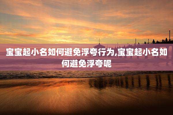 宝宝起小名如何避免浮夸行为,宝宝起小名如何避免浮夸呢
