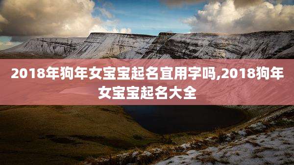 2018年狗年女宝宝起名宜用字吗,2018狗年女宝宝起名大全