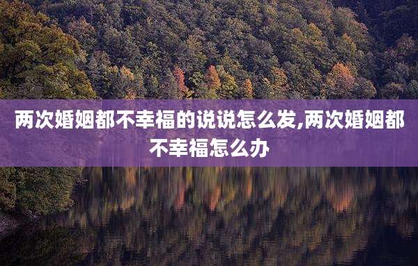 两次婚姻都不幸福的说说怎么发,两次婚姻都不幸福怎么办