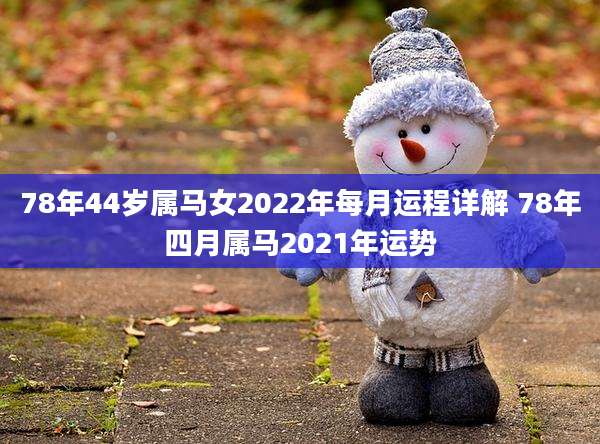 78年44岁属马女2022年每月运程详解 78年四月属马2021年运势