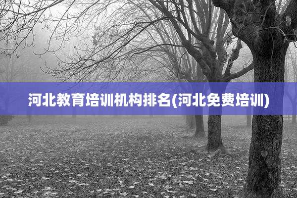 河北教育培训机构排名(河北免费培训)
