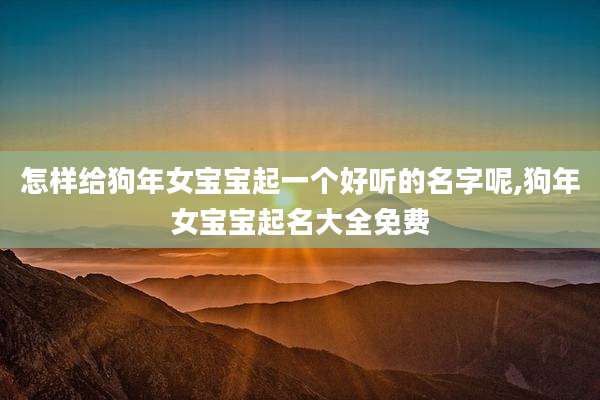 怎样给狗年女宝宝起一个好听的名字呢,狗年女宝宝起名大全免费