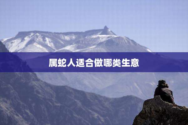 属蛇人适合做哪类生意