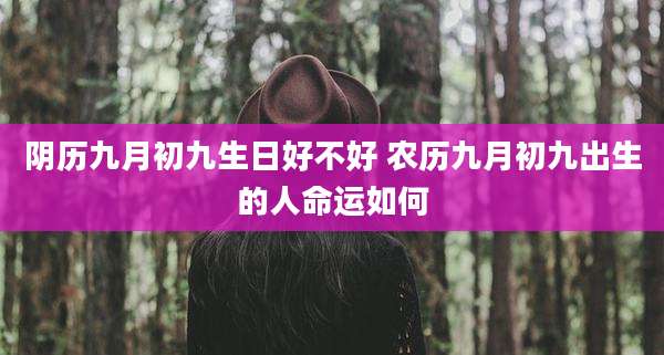 阴历九月初九生日好不好 农历九月初九出生的人命运如何