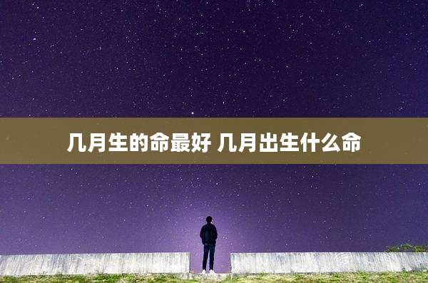 几月生的命最好 几月出生什么命