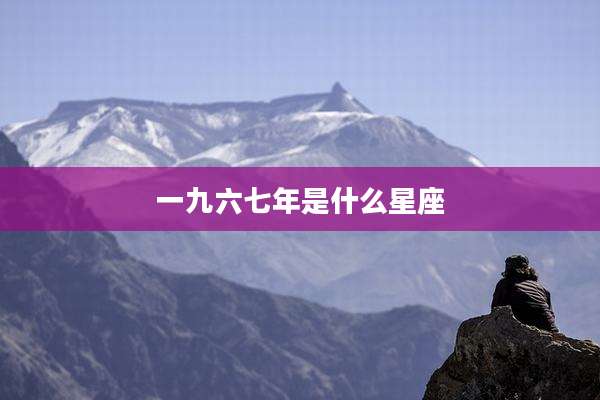 一九六七年是什么星座