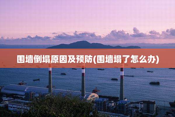 围墙倒塌原因及预防(围墙塌了怎么办)