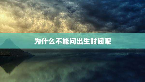 为什么不能问出生时间呢