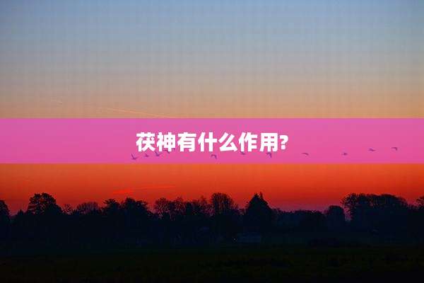 茯神有什么作用?