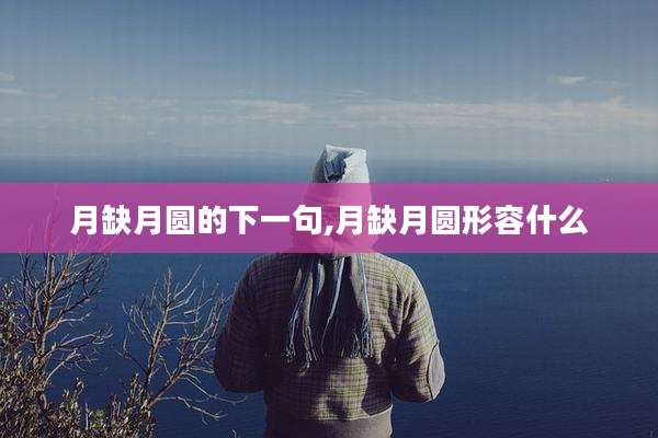 月缺月圆的下一句,月缺月圆形容什么