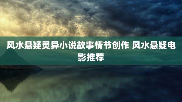风水悬疑灵异小说故事情节创作 风水悬疑电影推荐