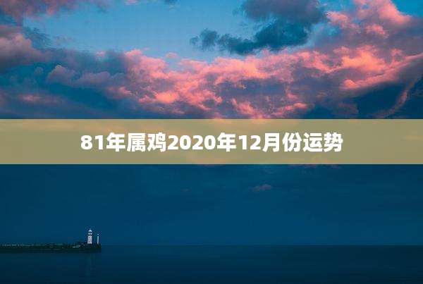 81年属鸡2020年12月份运势
