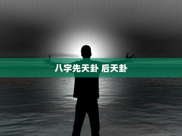 八字先天卦 后天卦