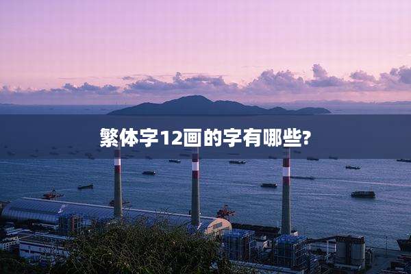 繁体字12画的字有哪些?