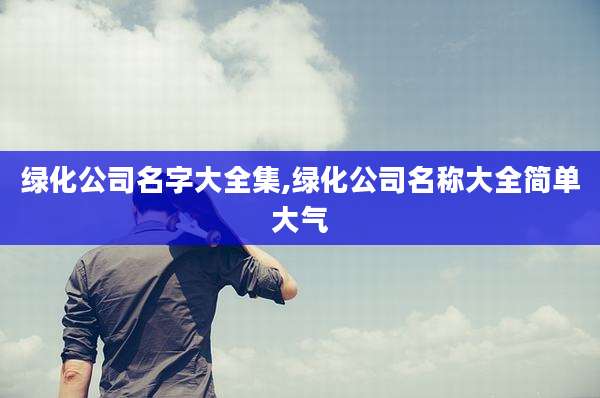 绿化公司名字大全集,绿化公司名称大全简单大气