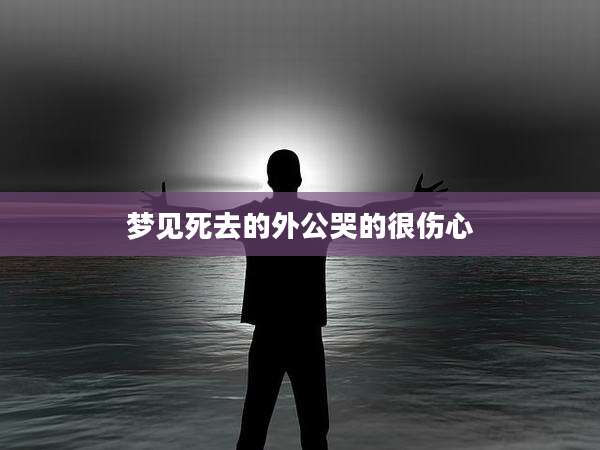 梦见死去的外公哭的很伤心