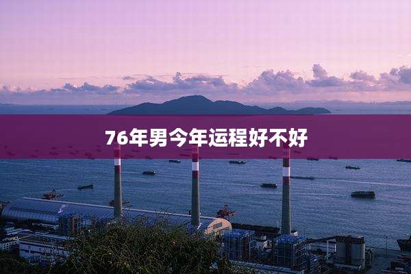76年男今年运程好不好