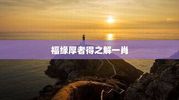 福缘厚者得之解一肖