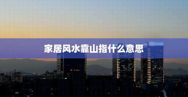 家居风水靠山指什么意思