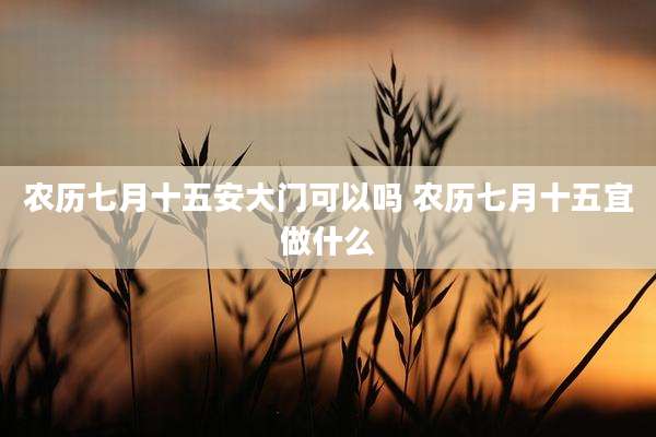 农历七月十五安大门可以吗 农历七月十五宜做什么