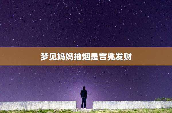 梦见妈妈抽烟是吉兆发财