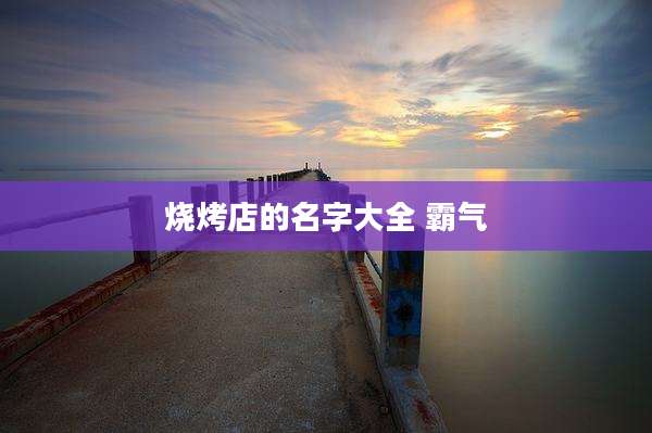 烧烤店的名字大全 霸气
