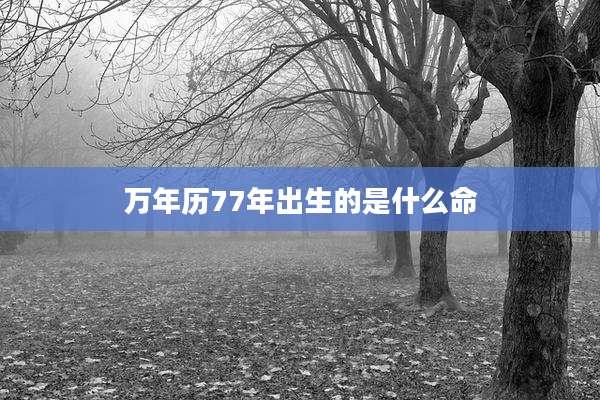 万年历77年出生的是什么命