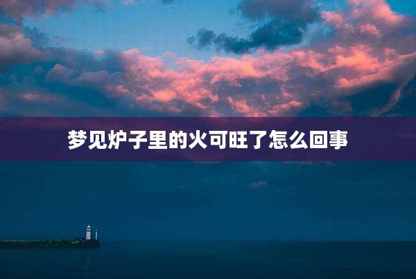 梦见炉子里的火可旺了怎么回事