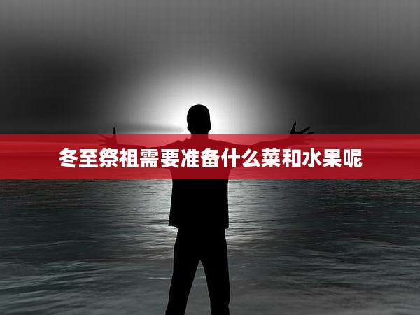 冬至祭祖需要准备什么菜和水果呢