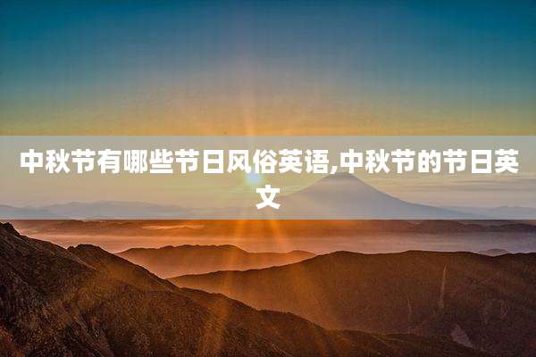中秋节有哪些节日风俗英语,中秋节的节日英文