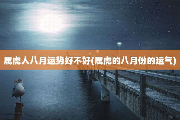 属虎人八月运势好不好(属虎的八月份的运气)