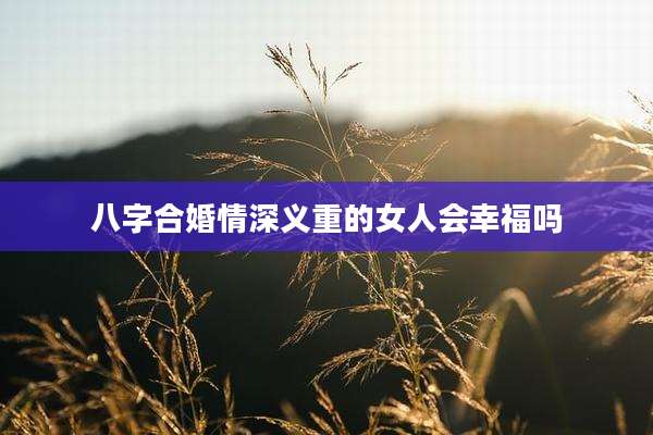 八字合婚情深义重的女人会幸福吗