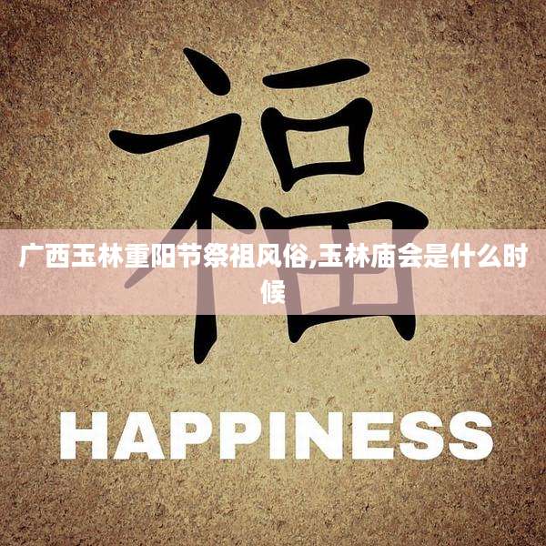 广西玉林重阳节祭祖风俗,玉林庙会是什么时候