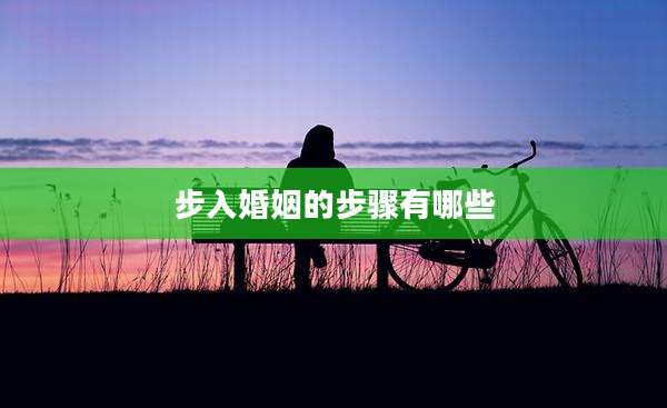 步入婚姻的步骤有哪些