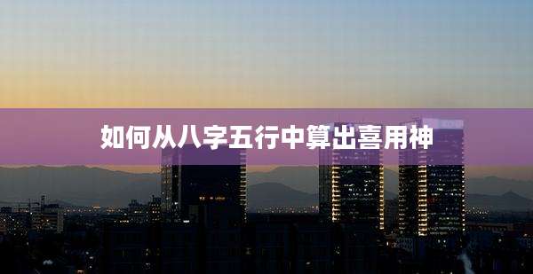 如何从八字五行中算出喜用神