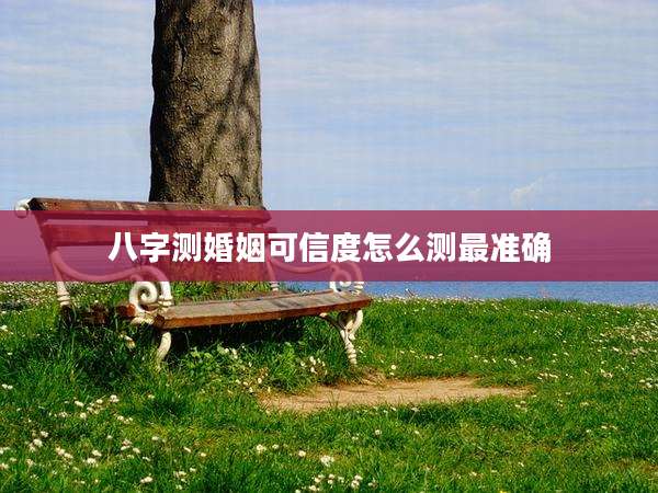 八字测婚姻可信度怎么测最准确