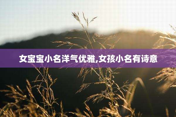 女宝宝小名洋气优雅,女孩小名有诗意