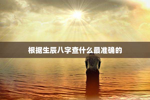 根据生辰八字查什么最准确的