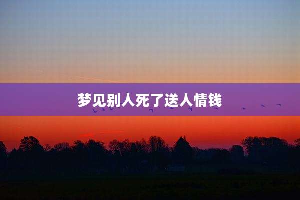 梦见别人死了送人情钱