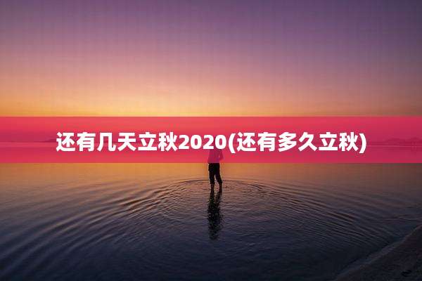 还有几天立秋2020(还有多久立秋)