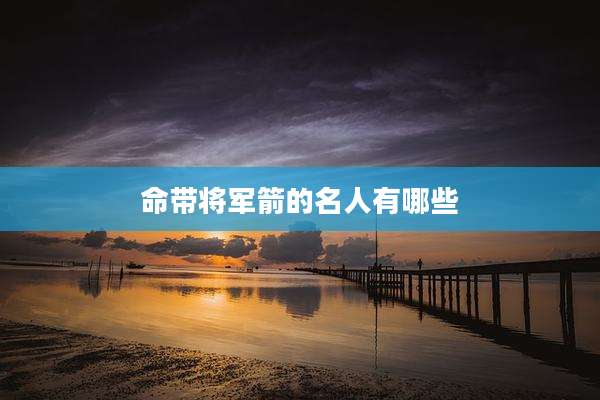 命带将军箭的名人有哪些