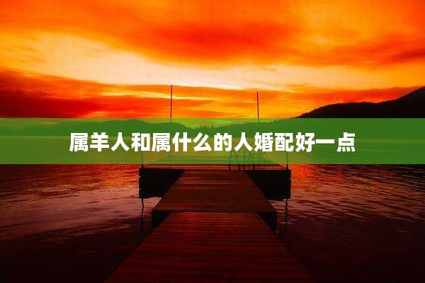 属羊人和属什么的人婚配好一点
